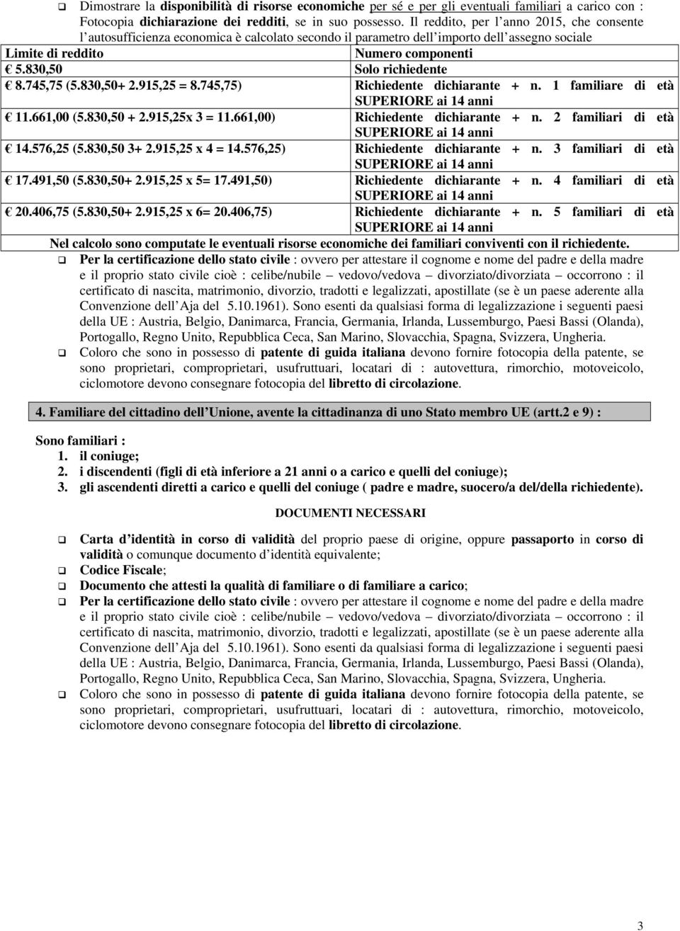 830,50 Solo richiedente 8.745,75 (5.830,50+ 2.915,25 = 8.745,75) Richiedente dichiarante + n. 1 familiare di età 11.661,00 (5.830,50 + 2.915,25x 3 = 11.661,00) Richiedente dichiarante + n.