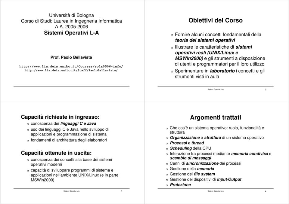 it/staff/paolobellavista/ Obiettivi del Corso Fornire alcuni concetti fondamentali della teoria dei sistemi operativi Illustrare le caratteristiche di sistemi operativi reali (UNIX/Linux e MSWin2000)