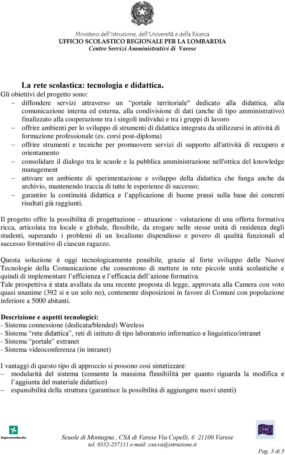 amministrativo) finalizzato alla cooperazione tra i singoli individui e tra i gruppi di lavoro offrire ambienti per lo sviluppo di strumenti di didattica integrata da utilizzarsi in attività di