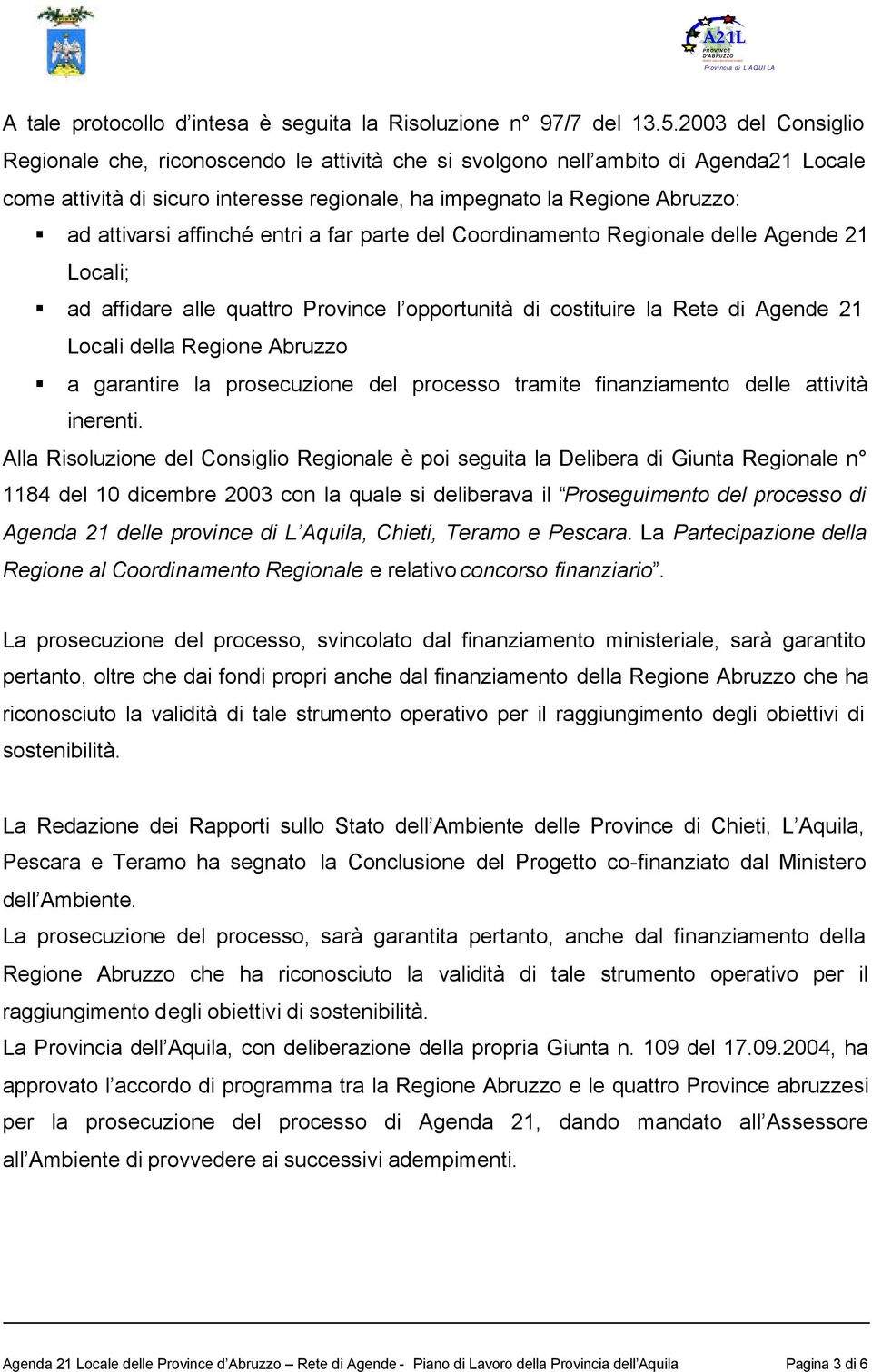 affinché entri a far parte del Coordinamento Regionale delle Agende 21 Locali; ad affidare alle quattro Province l opportunità di costituire la Rete di Agende 21 Locali della Regione Abruzzo a