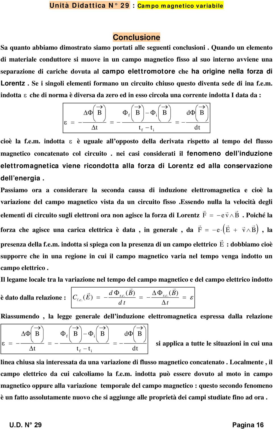 Se sngol element formano un crcuto chuso questo dventa sede d na f.e.m. ndotta ε che d norma è dversa da zero ed n esso crcola una corrente ndotta I data da : ε ΔΦ B Δt Φ f B Φ B t t f dφ B coè la f.