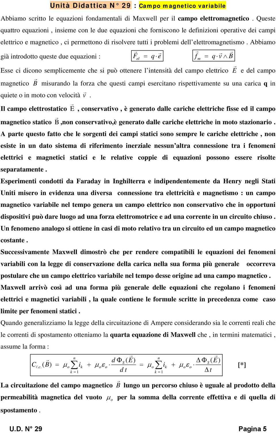 Abbamo gà ntrodotto queste due equazon : Fel q e fm q v B Esse c dcono semplcemente che s può ottenere l ntenstà del campo elettrco E e del campo magnetco B msurando la forza che quest camp eserctano