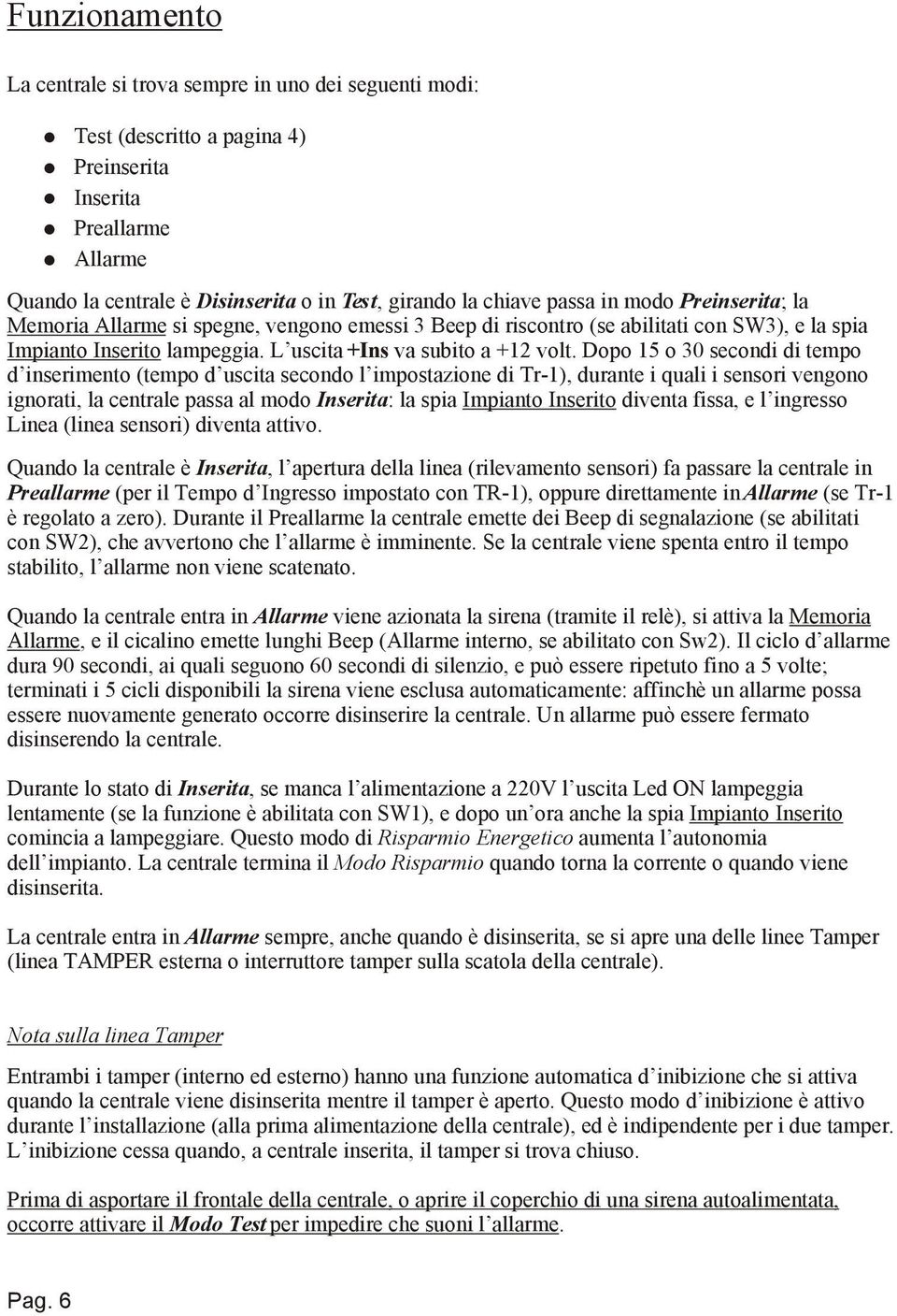 Dopo 15 o 30 secondi di tempo d inserimento (tempo d uscita secondo l impostazione di Tr1), durante i quali i sensori vengono ignorati, la centrale passa al modo Inserita: la spia Impianto Inserito