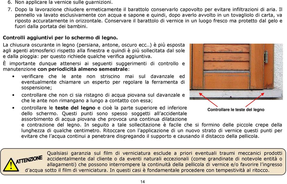 Conservare il barattolo di vernice in un luogo fresco ma protetto dal gelo e fuori dalla portata dei bambini. Controlli aggiuntivi per lo schermo di legno.