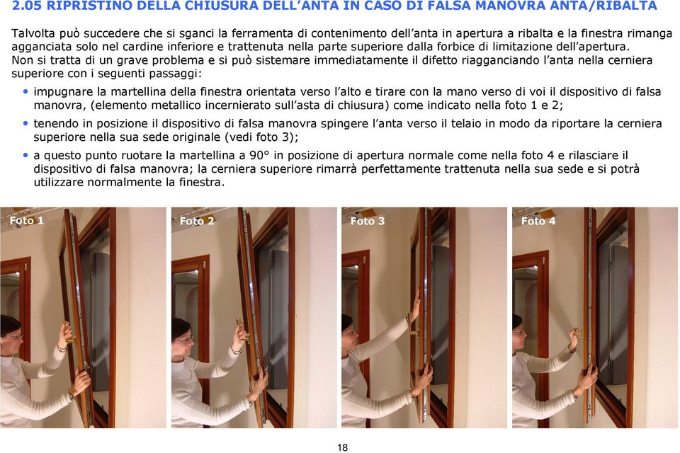 Non si tratta di un grave problema e si può sistemare immediatamente il difetto riagganciando l anta nella cerniera superiore con i seguenti passaggi: impugnare la martellina della finestra orientata