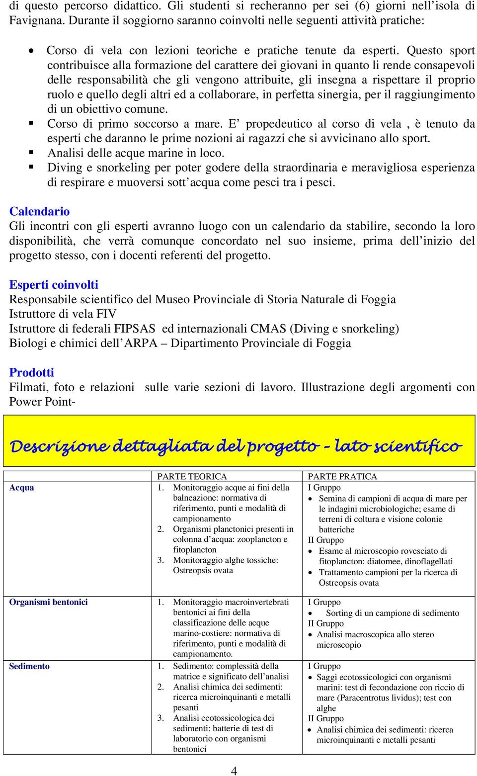 Questo sport contribuisce alla formazione del carattere dei giovani in quanto li rende consapevoli delle responsabilità che gli vengono attribuite, gli insegna a rispettare il proprio ruolo e quello