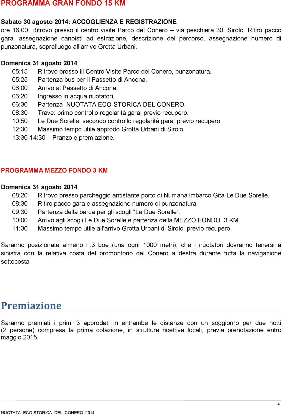 Domenica 31 agosto 2014 05:15 Ritrovo presso iil Centro Visite Parco del Conero, punzonatura. 05:25 Partenza bus per il Passetto di Ancona. 06:00 Arrivo al Passetto di Ancona.