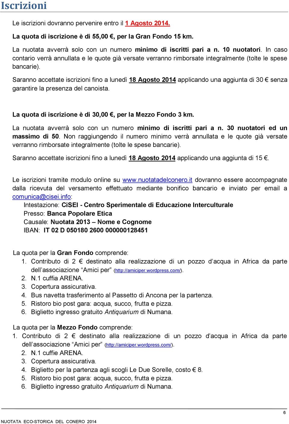 Saranno accettate iscrizioni fino a lunedì 18 Agosto 2014 applicando una aggiunta di 30 senza garantire la presenza del canoista. La quota di iscrizione è di 30,00, per la Mezzo Fondo 3 km.