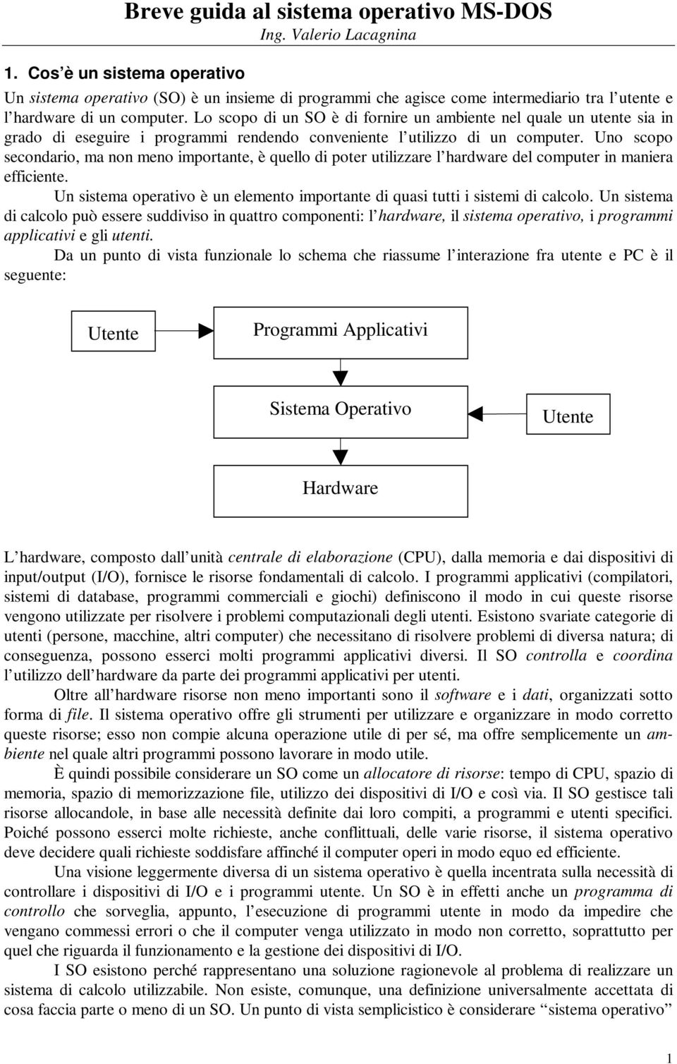 Uno scopo secondario, ma non meno importante, è quello di poter utilizzare l hardware del computer in maniera efficiente.