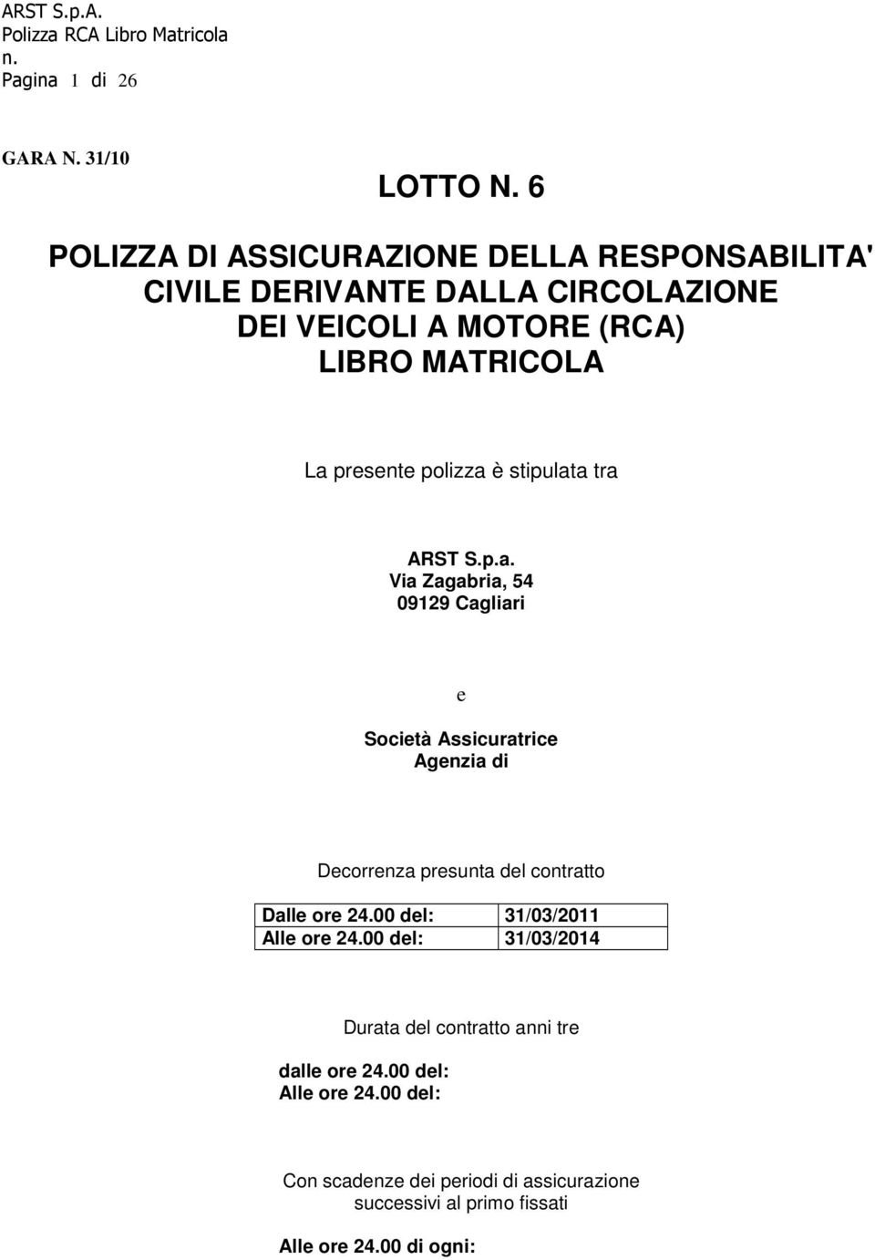 presente polizza è stipulata tra ARST S.p.a. Via Zagabria, 54 09129 Cagliari e Società Assicuratrice Agenzia di Decorrenza presunta del contratto Dalle ore 24.