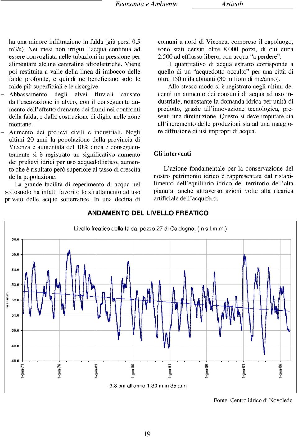 Abbassamento degli alvei fluviali causato dall escavazione in alveo, con il conseguente aumento dell effetto drenante dei fiumi nei confronti della falda, e dalla costruzione di dighe nelle zone