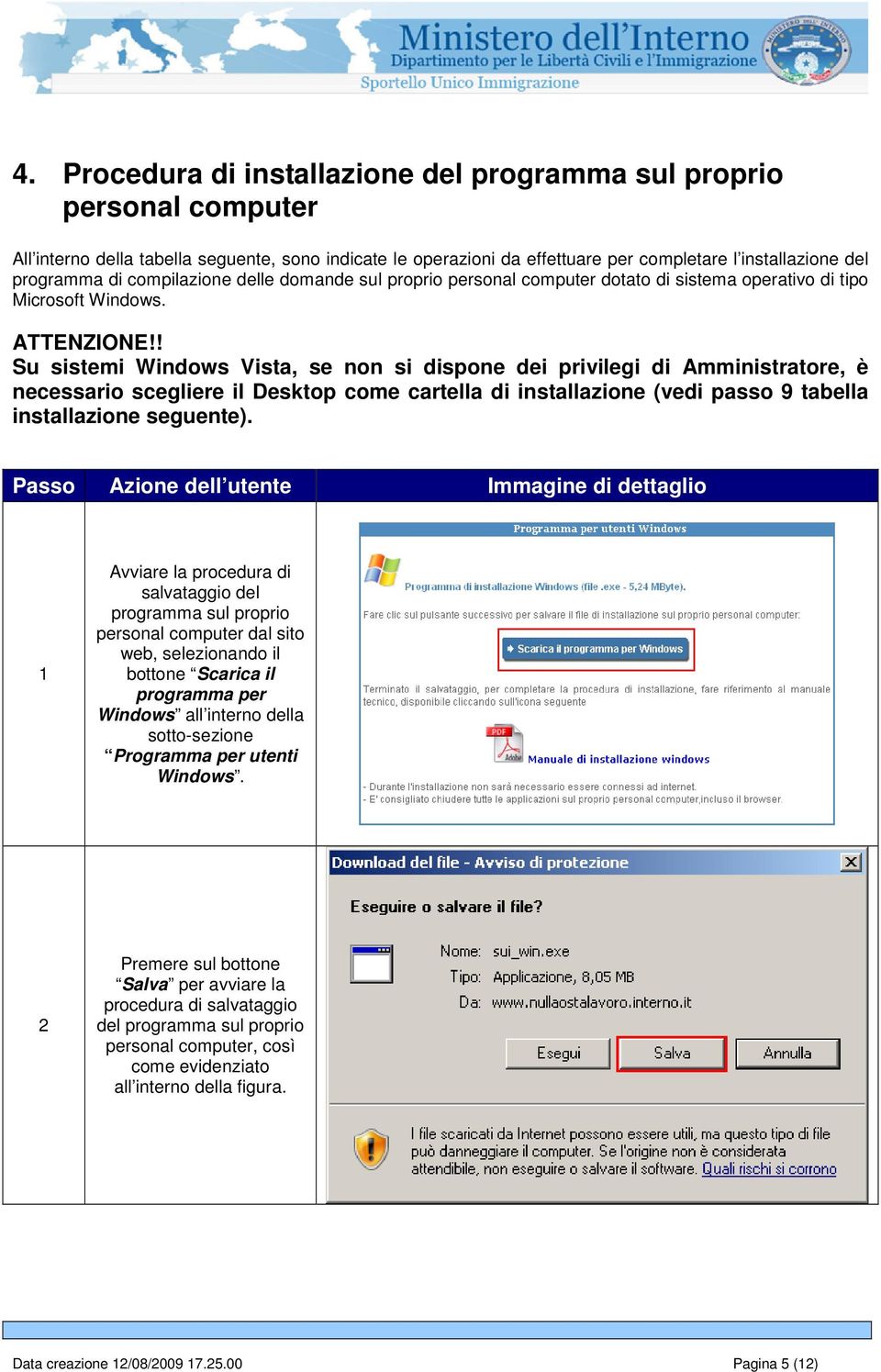 ! Su sistemi Windows Vista, se non si dispone dei privilegi di Amministratore, è necessario scegliere il Desktop come cartella di installazione (vedi passo 9 tabella installazione seguente).