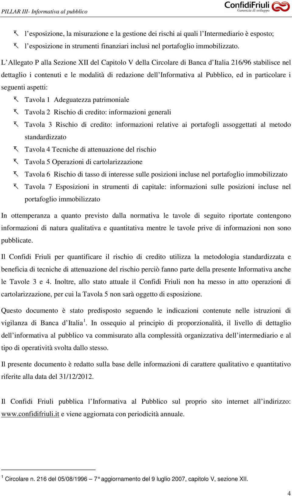 seguenti aspetti: Tavola 1 Adeguatezza patrimoniale Tavola 2 Rischio di credito: informazioni generali Tavola 3 Rischio di credito: informazioni relative ai portafogli assoggettati al metodo