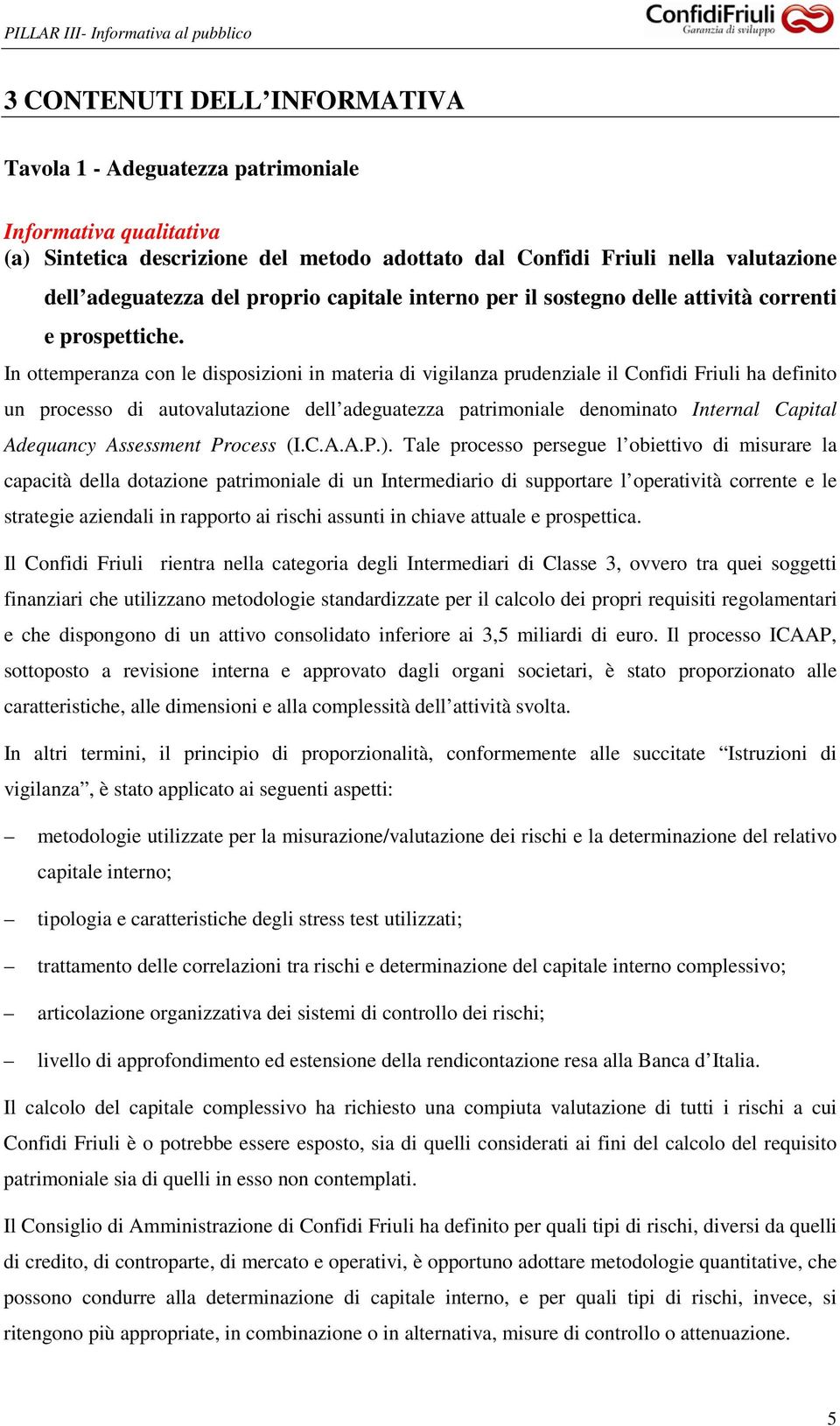 In ottemperanza con le disposizioni in materia di vigilanza prudenziale il Confidi Friuli ha definito un processo di autovalutazione dell adeguatezza patrimoniale denominato Internal Capital