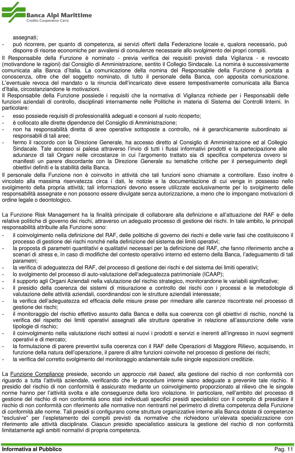 Il Responsabile della Funzione è nominato - previa verifica dei requisiti previsti dalla Vigilanza - e revocato (motivandone le ragioni) dal Consiglio di Amministrazione, sentito il Collegio