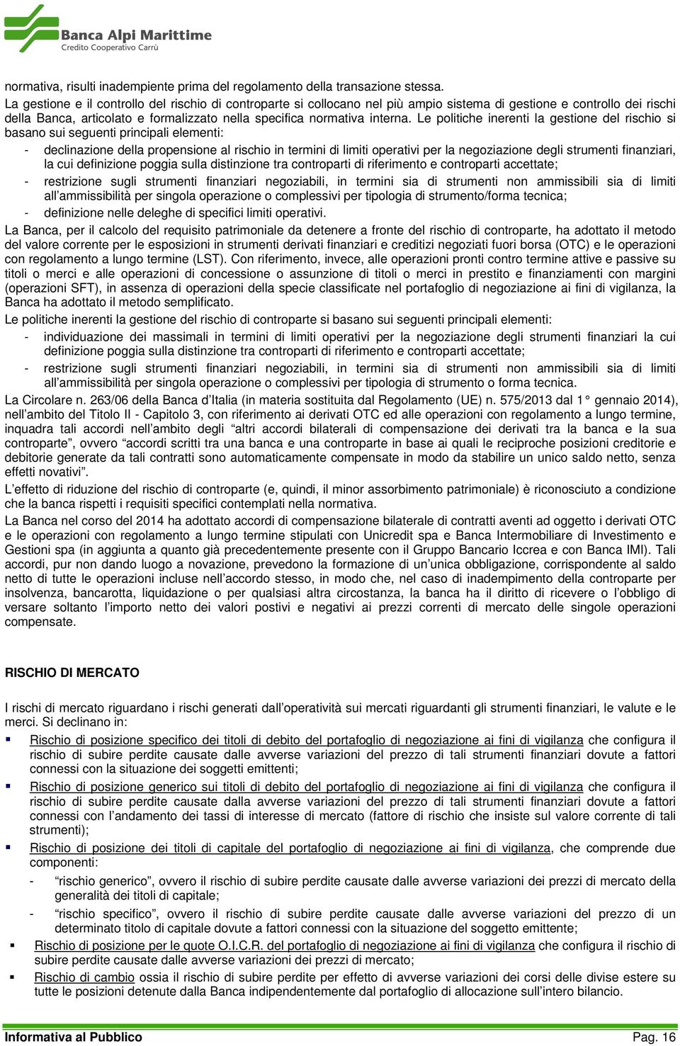 Le politiche inerenti la gestione del rischio si basano sui seguenti principali elementi: - declinazione della propensione al rischio in termini di limiti operativi per la negoziazione degli