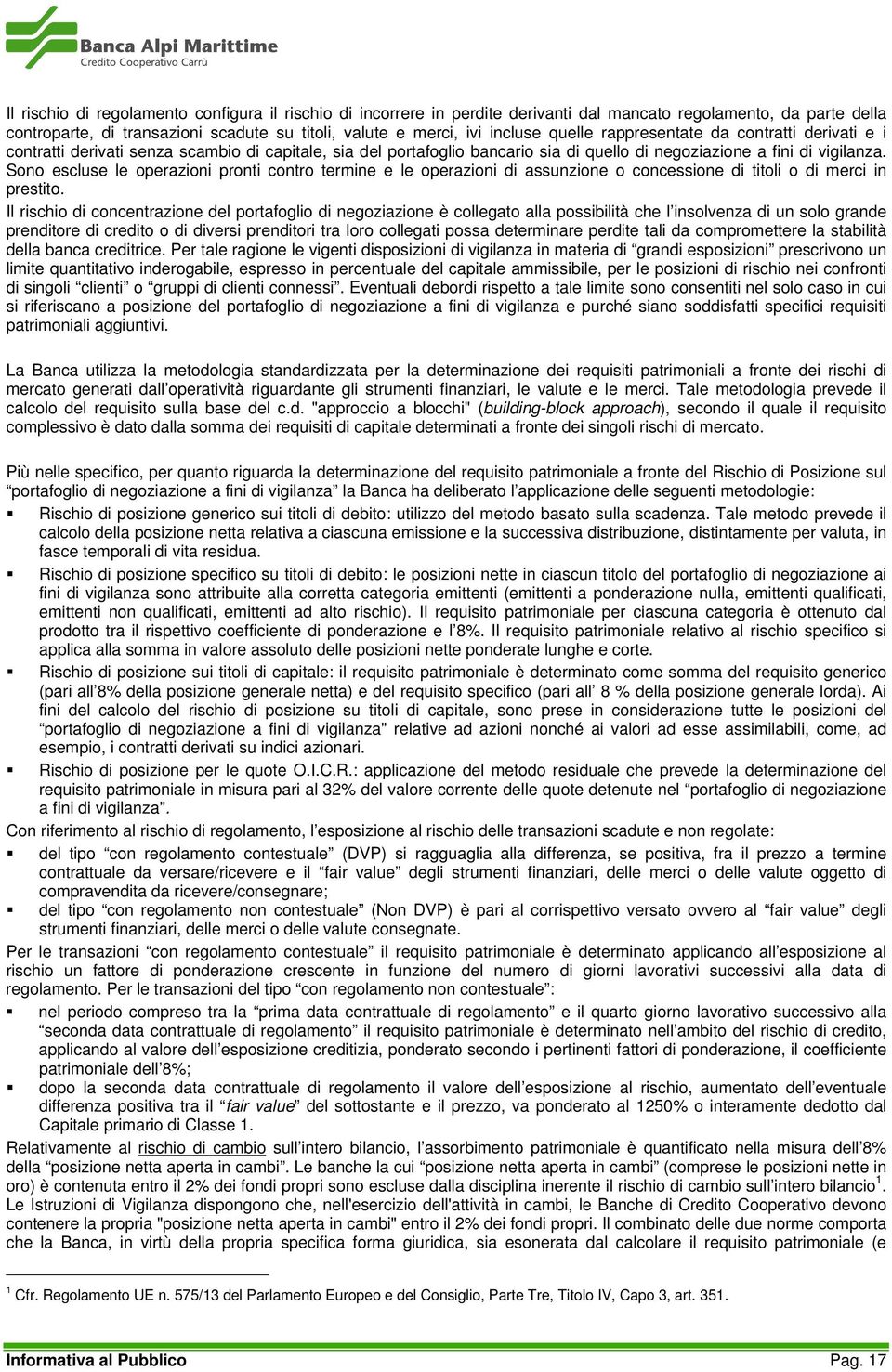 Sono escluse le operazioni pronti contro termine e le operazioni di assunzione o concessione di titoli o di merci in prestito.