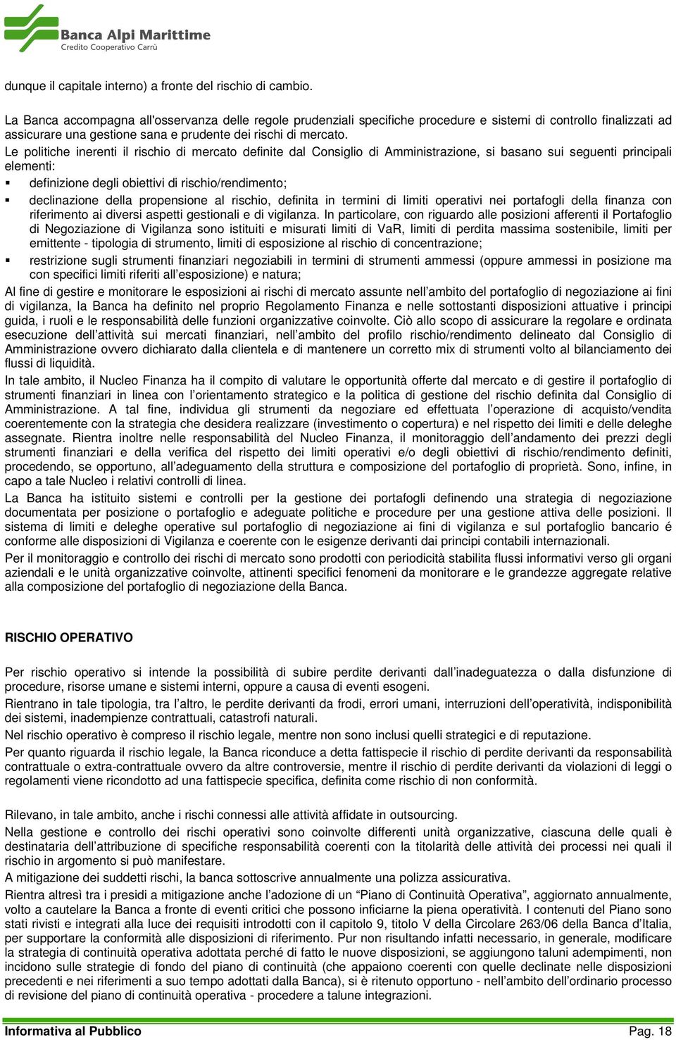 Le politiche inerenti il rischio di mercato definite dal Consiglio di Amministrazione, si basano sui seguenti principali elementi: definizione degli obiettivi di rischio/rendimento; declinazione