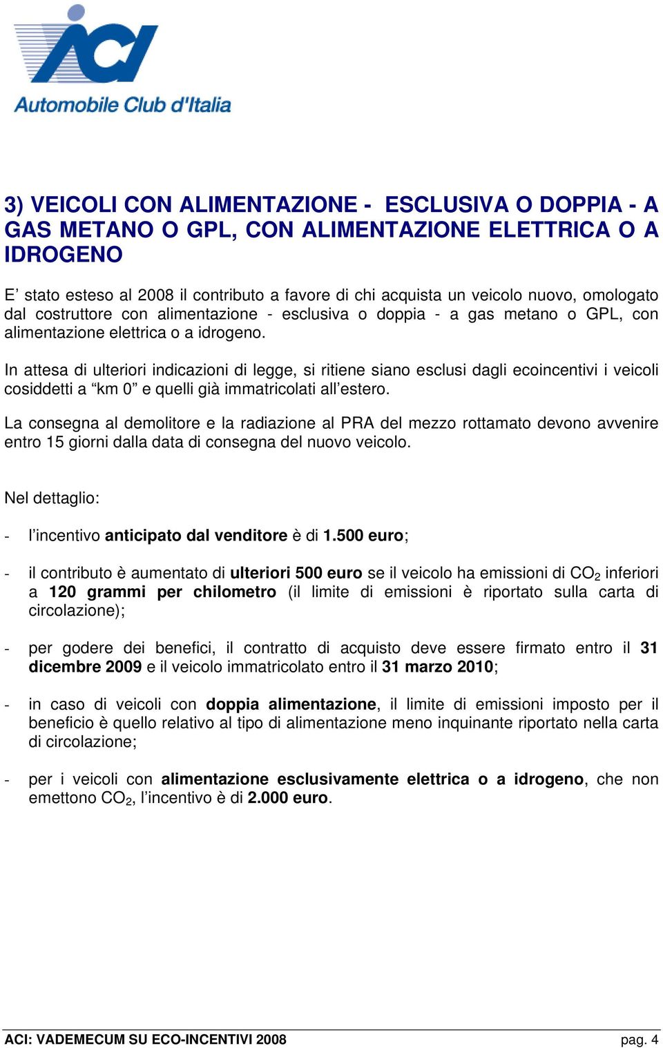 500 euro; - il contributo è aumentato di ulteriori 500 euro se il veicolo ha emissioni di CO 2 inferiori a 120 grammi per chilometro (il limite di emissioni è riportato sulla carta di circolazione);