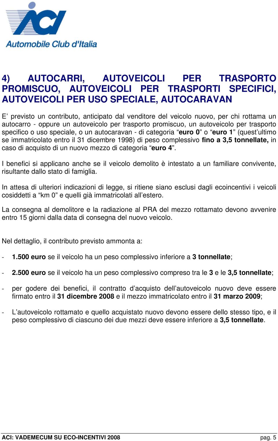 immatricolato entro il 31 dicembre 1998) di peso complessivo fino a 3,5 tonnellate, in caso di acquisto di un nuovo mezzo di categoria euro 4.