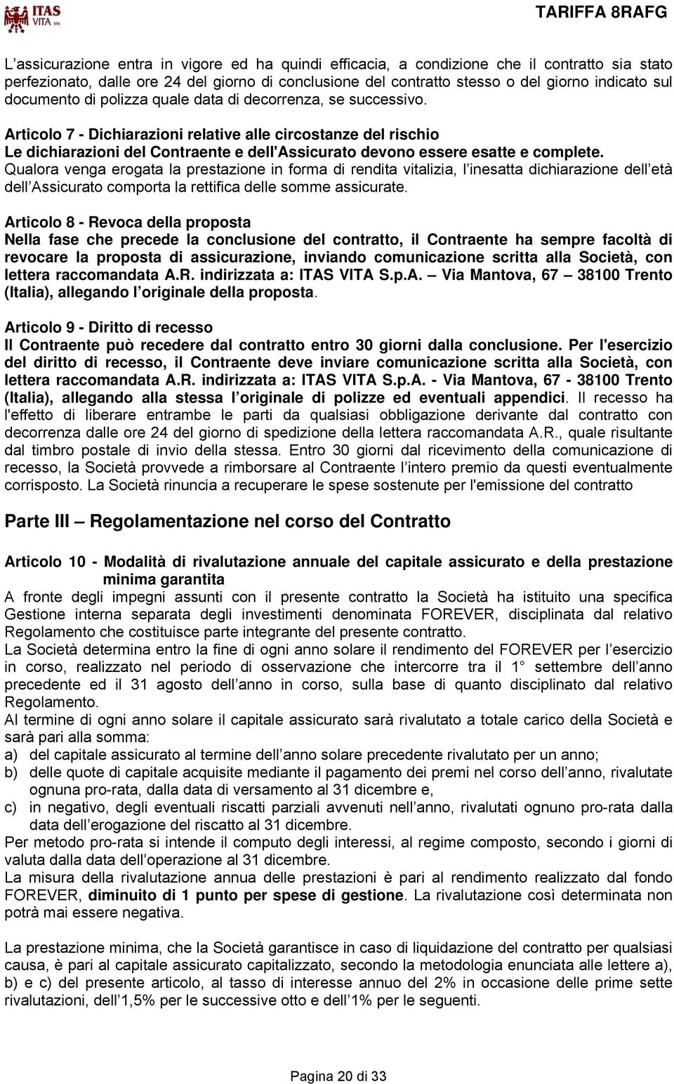 Articolo 7 - Dichiarazioni relative alle circostanze del rischio Le dichiarazioni del Contraente e dell'assicurato devono essere esatte e complete.