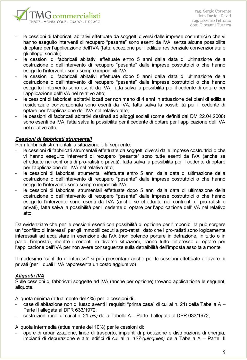 ultimazione della costruzione o dell intervento di recupero pesante dalle imprese costruttrici o che hanno eseguito l intervento sono sempre imponibili IVA; - le cessioni di fabbricati abitativi