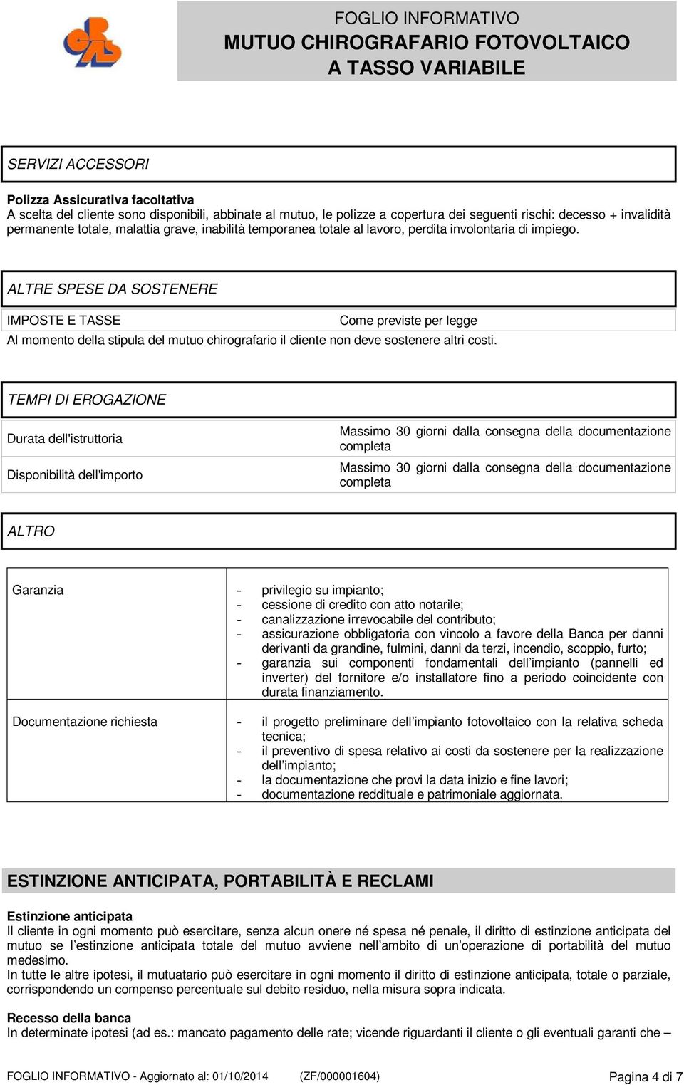 ALTRE SPESE DA SOSTENERE IMPOSTE E TASSE Come previste per legge Al momento della stipula del mutuo chirografario il cliente non deve sostenere altri costi.