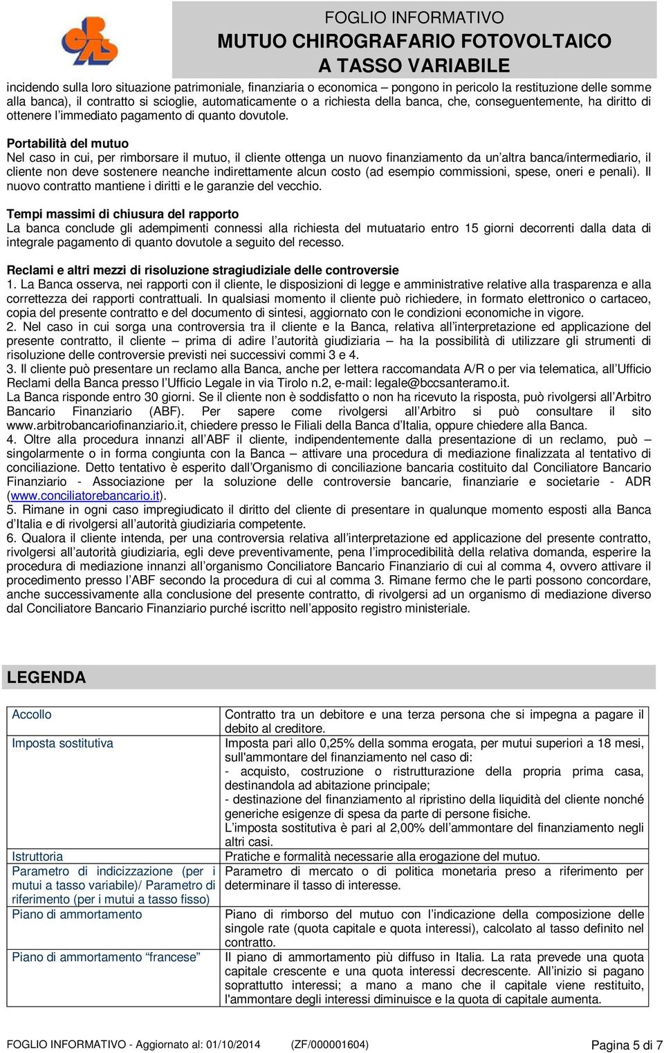 Portabilità del mutuo Nel caso in cui, per rimborsare il mutuo, il cliente ottenga un nuovo finanziamento da un altra banca/intermediario, il cliente non deve sostenere neanche indirettamente alcun