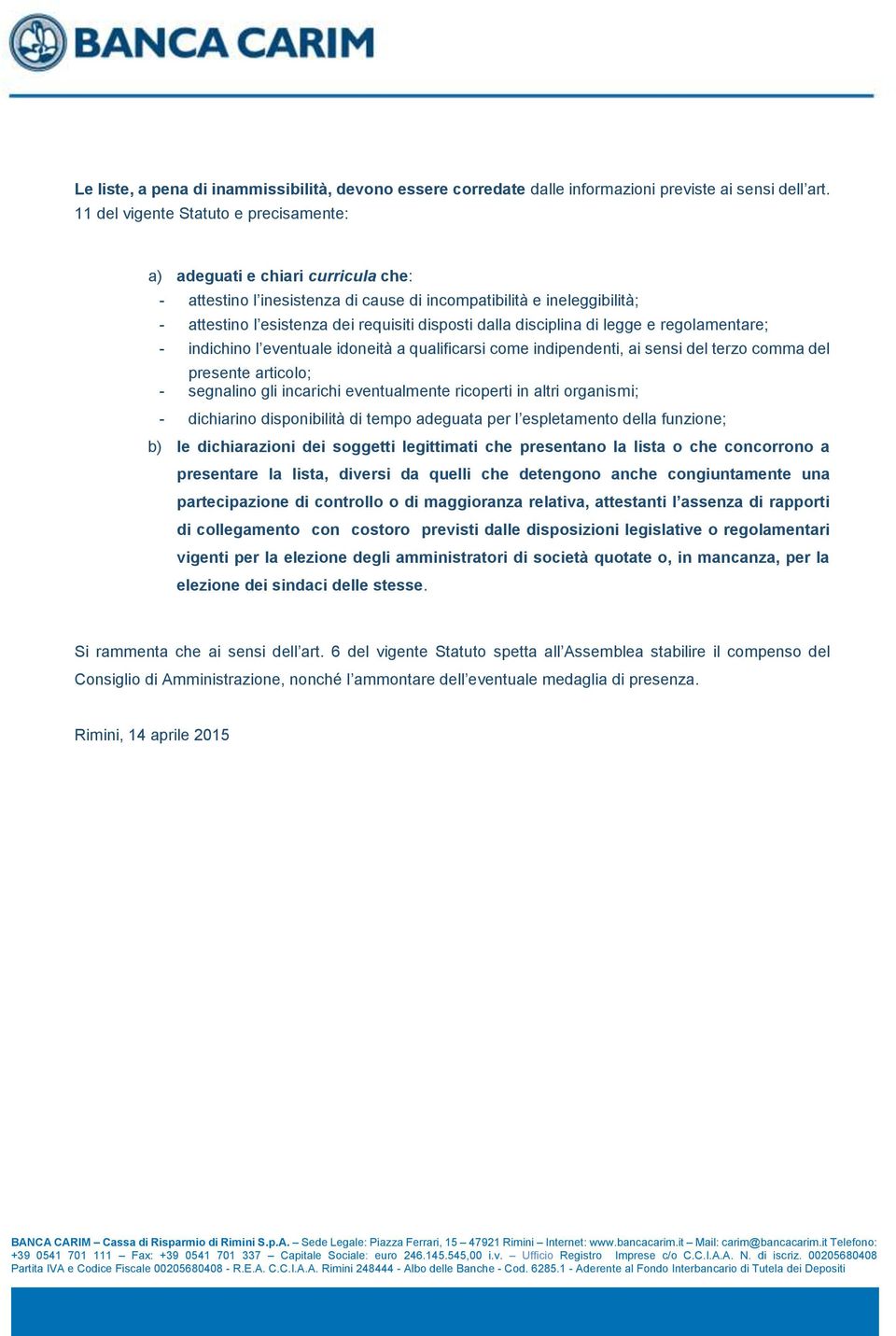 disciplina di legge e regolamentare; - indichino l eventuale idoneità a qualificarsi come indipendenti, ai sensi del terzo comma del presente articolo; - segnalino gli incarichi eventualmente