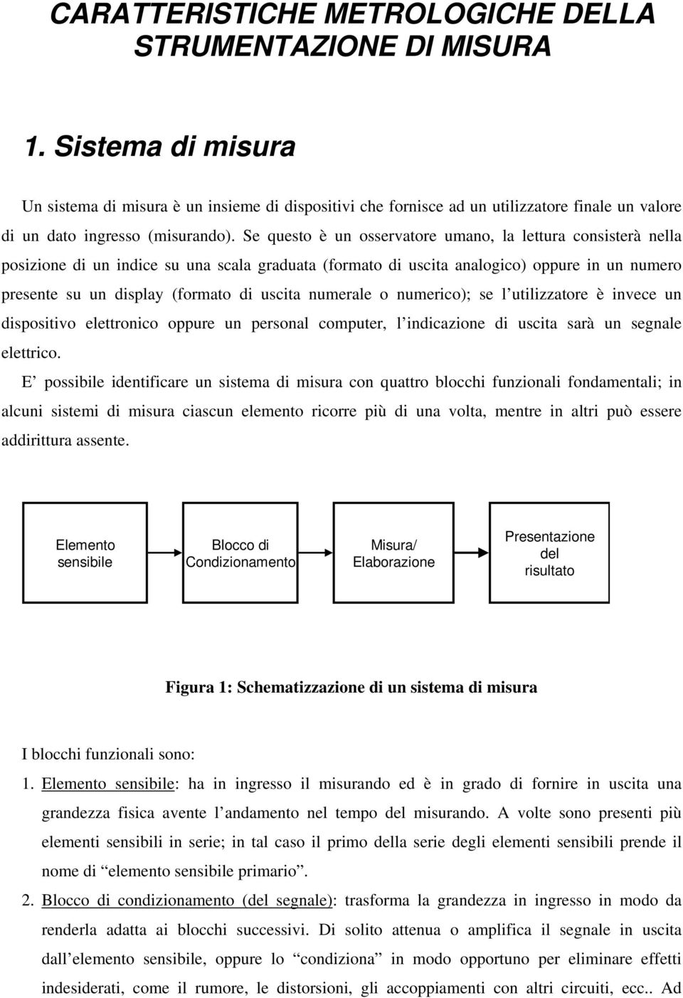 Se questo è un osservatore umano, la lettura consisterà nella posizione di un indice su una scala graduata (formato di uscita analogico) oppure in un numero presente su un display (formato di uscita