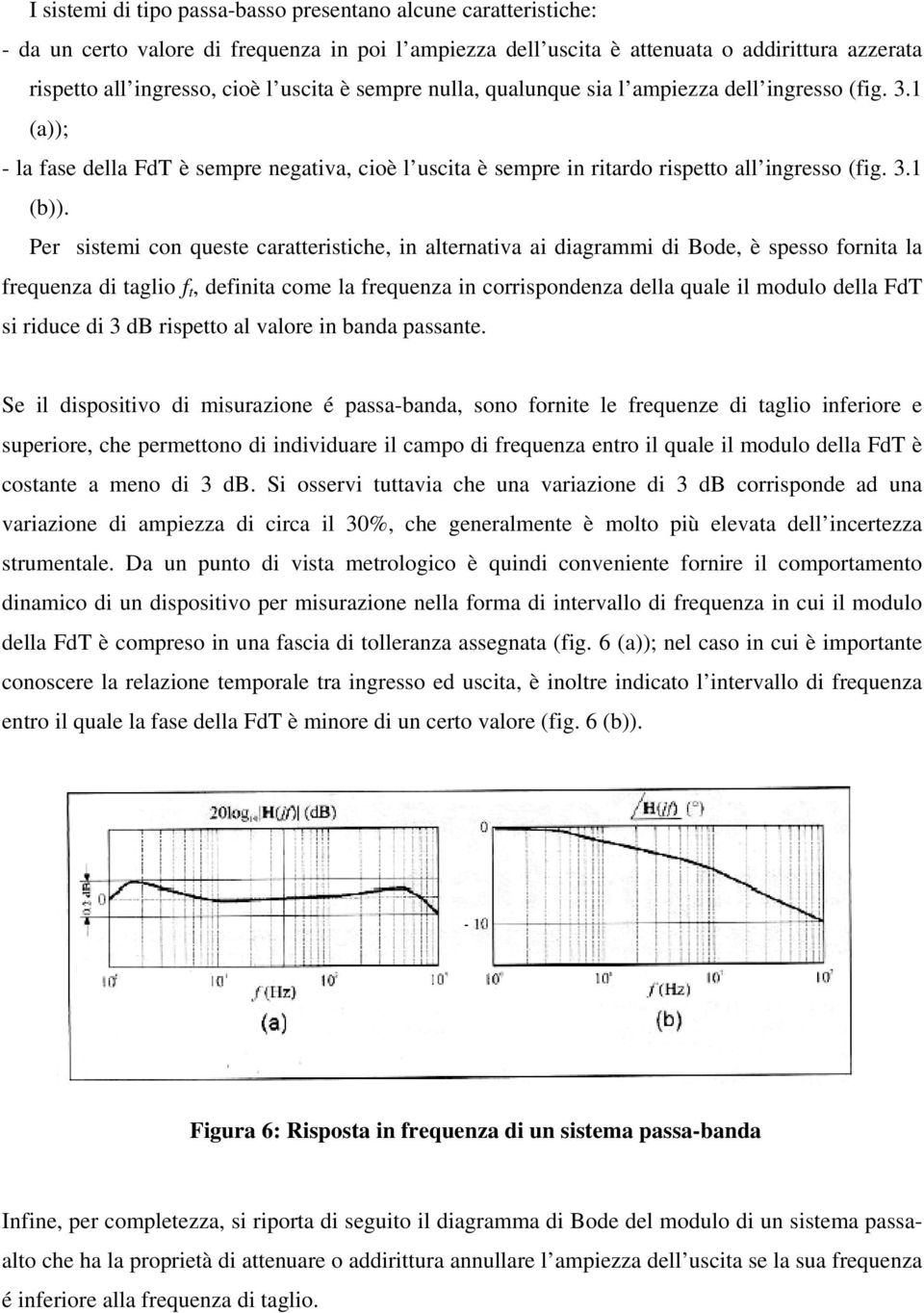 Per sistemi con queste caratteristiche, in alternativa ai diagrammi di Bode, è spesso fornita la frequenza di taglio f t, definita come la frequenza in corrispondenza della quale il modulo della FdT