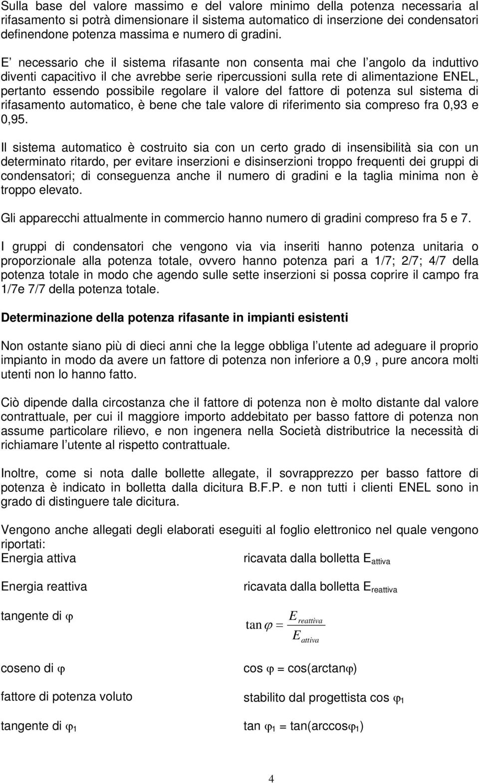 E necessario che il sistema rifasante non consenta mai che l angolo da induttivo diventi capacitivo il che avrebbe serie ripercussioni sulla rete di alimentazione ENEL, pertanto essendo possibile