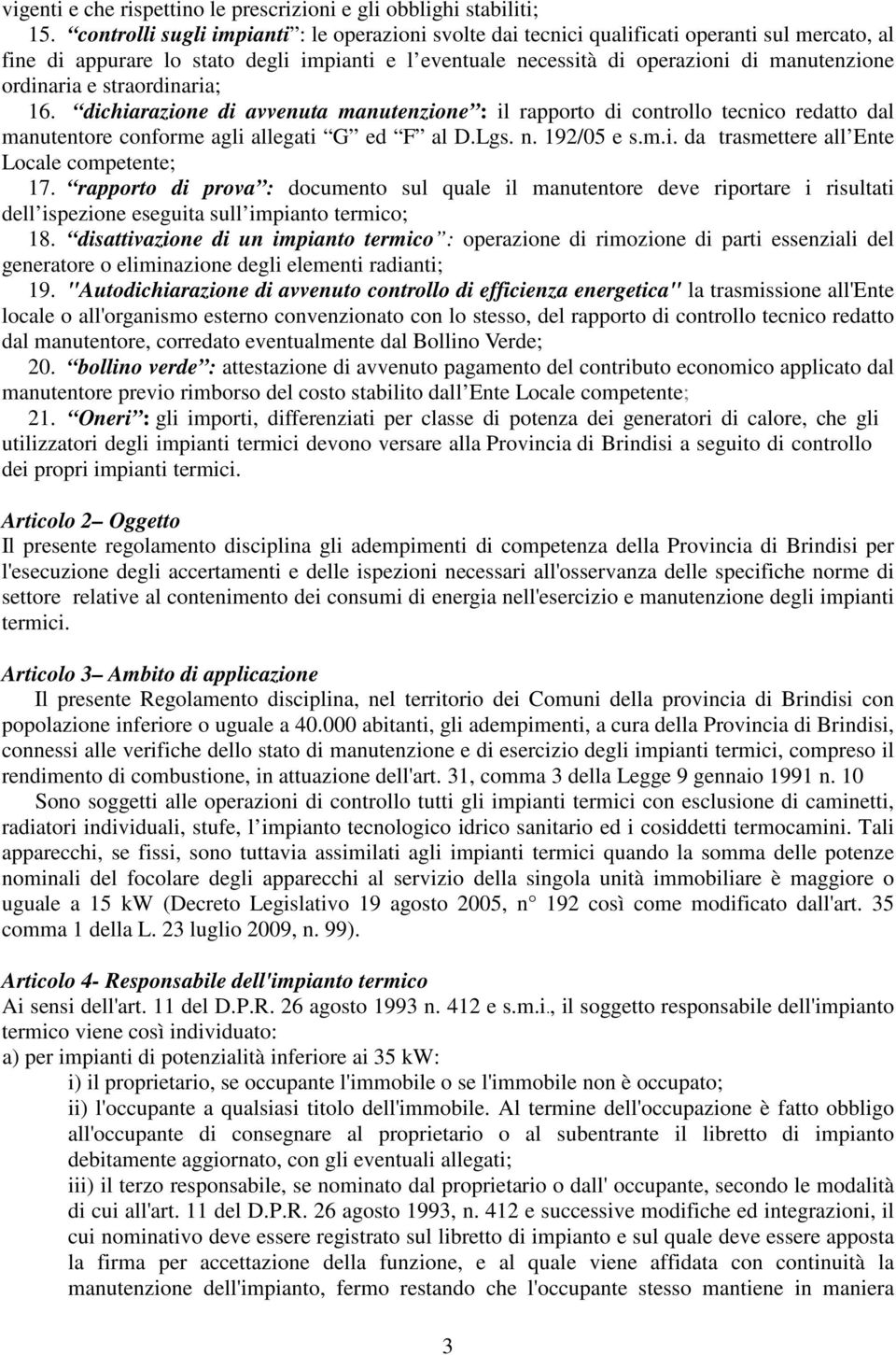 ordinaria e straordinaria; 16. dichiarazione di avvenuta manutenzione : il rapporto di controllo tecnico redatto dal manutentore conforme agli allegati G ed F al D.Lgs. n. 192/05 e s.m.i. da trasmettere all Ente Locale competente; 17.