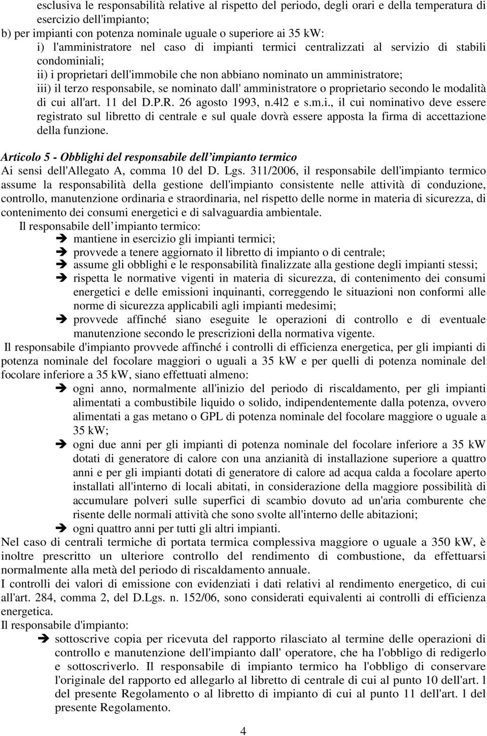 responsabile, se nominato dall' amministratore o proprietario secondo le modalità di cui all'art. 11 del D.P.R. 26 agosto 1993, n.4l2 e s.m.i., il cui nominativo deve essere registrato sul libretto di centrale e sul quale dovrà essere apposta la firma di accettazione della funzione.