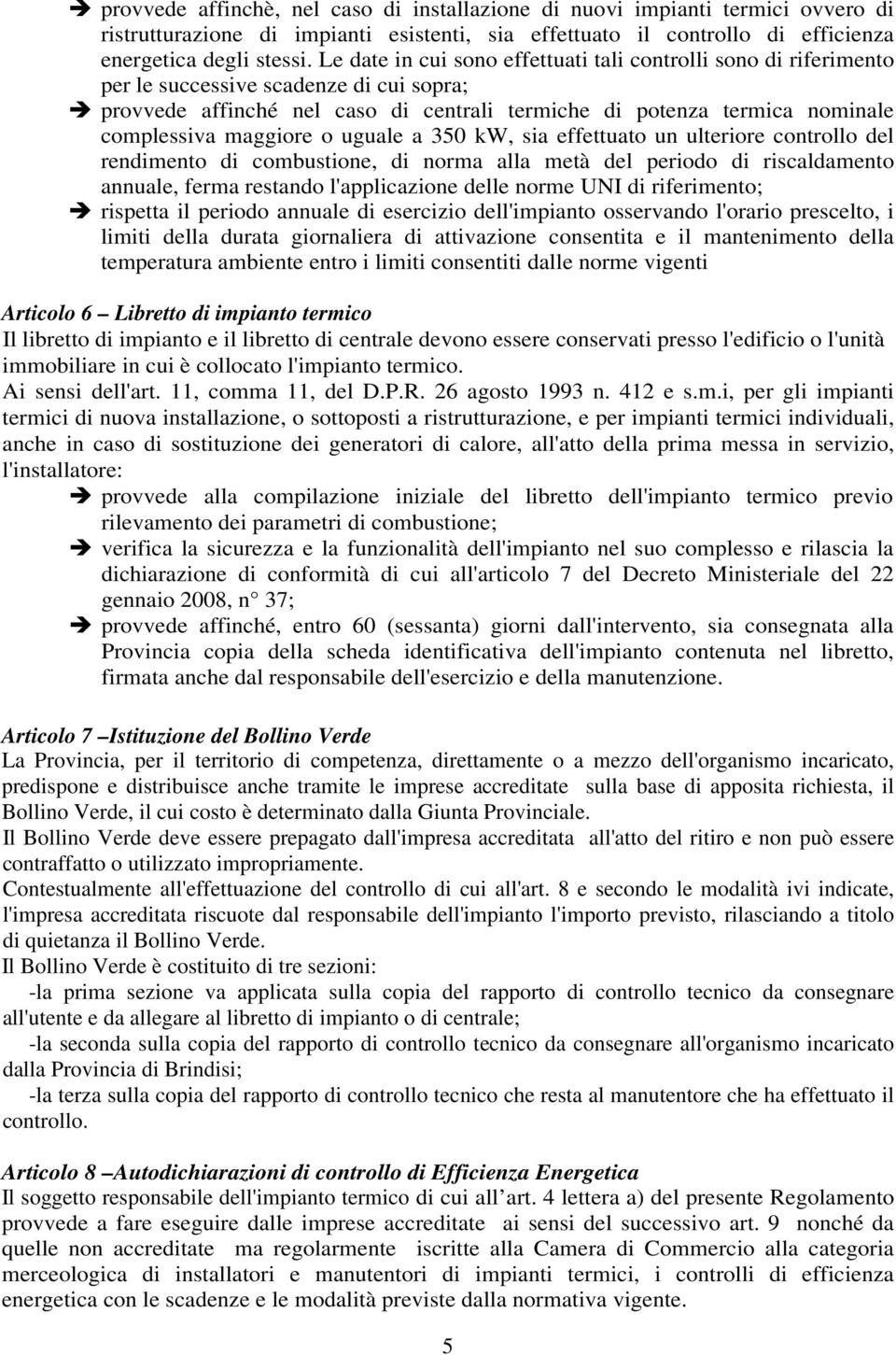 maggiore o uguale a 350 kw, sia effettuato un ulteriore controllo del rendimento di combustione, di norma alla metà del periodo di riscaldamento annuale, ferma restando l'applicazione delle norme UNI