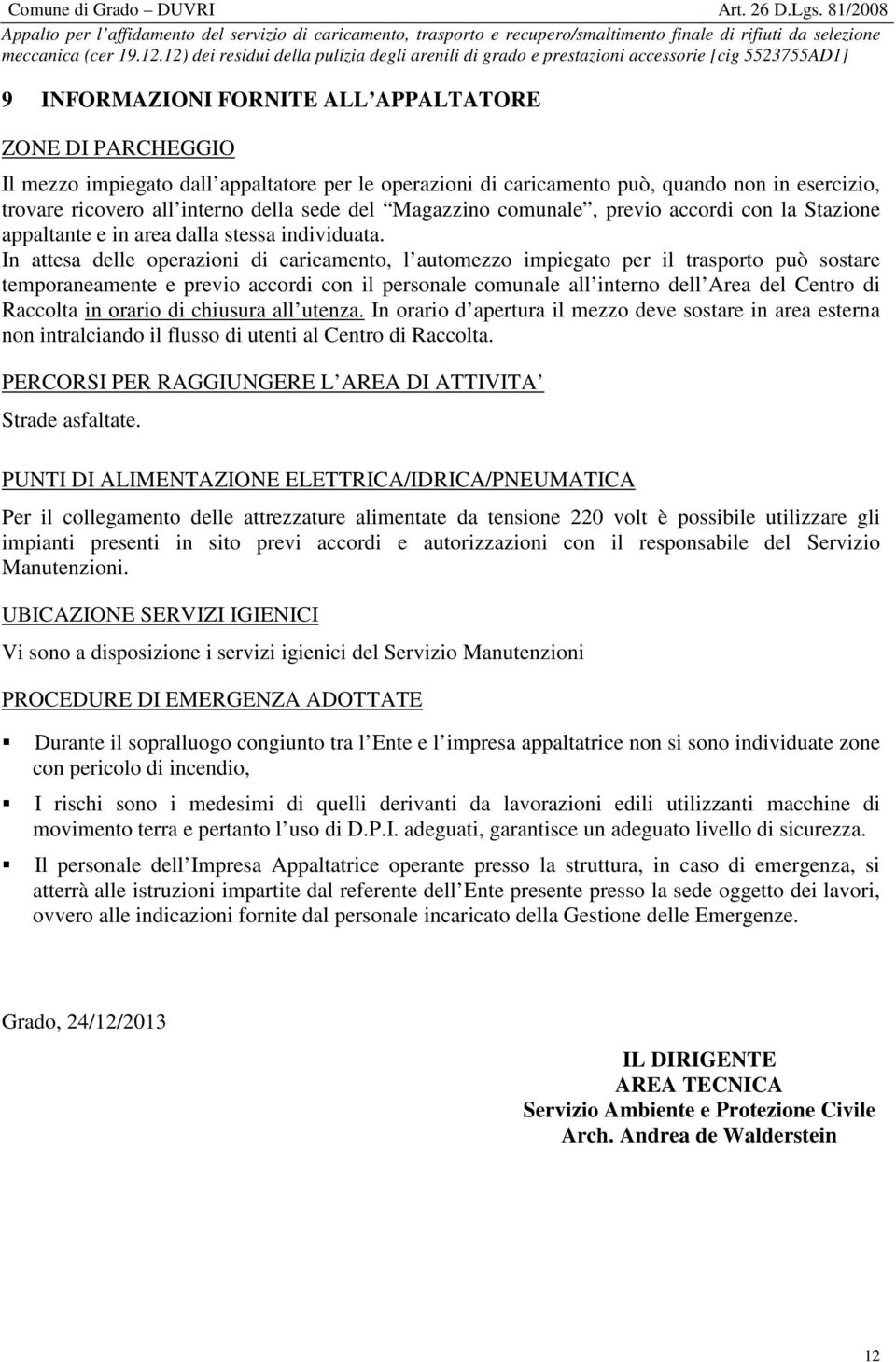 In attesa delle operazioni di caricamento, l automezzo impiegato per il trasporto può sostare temporaneamente e previo accordi con il personale comunale all interno dell Area del Centro di Raccolta