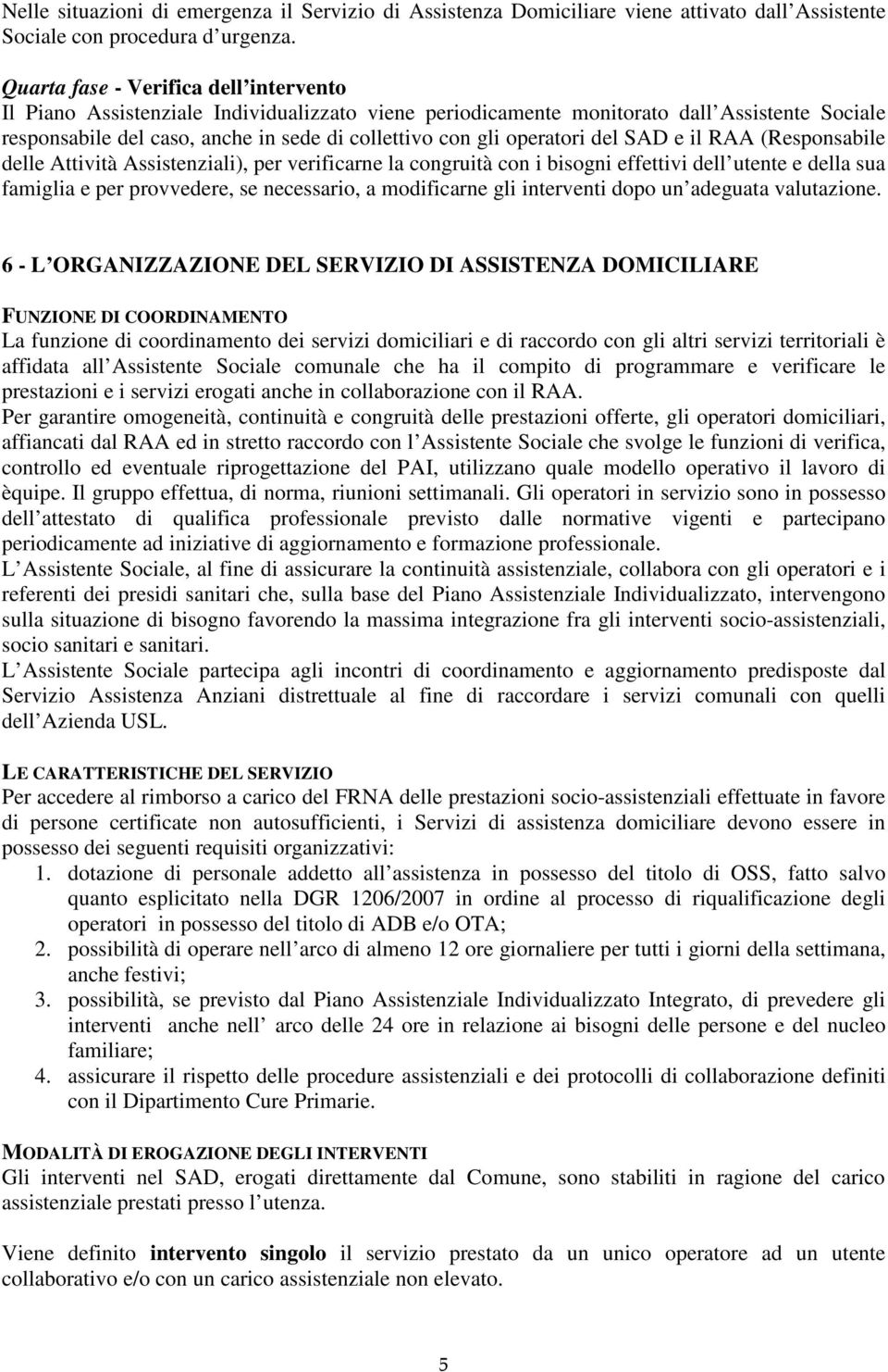 operatori del SAD e il RAA (Responsabile delle Attività Assistenziali), per verificarne la congruità con i bisogni effettivi dell utente e della sua famiglia e per provvedere, se necessario, a