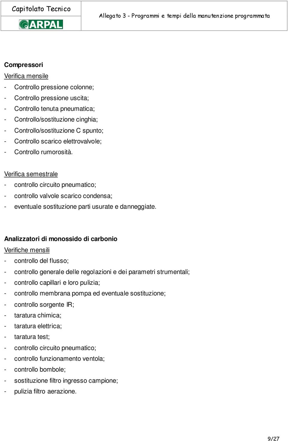 Verifica semestrale - controllo circuito pneumatico; - controllo valvole scarico condensa; - eventuale sostituzione parti usurate e danneggiate.