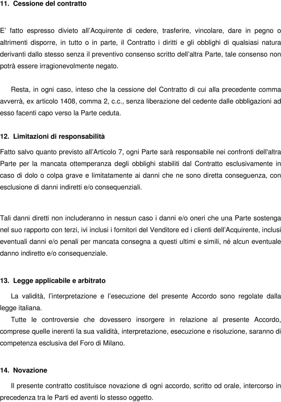 Resta, in ogni caso, inteso che la cessione del Contratto di cui alla precedente comma avverrà, ex articolo 1408, comma 2, c.c., senza liberazione del cedente dalle obbligazioni ad esso facenti capo verso la Parte ceduta.