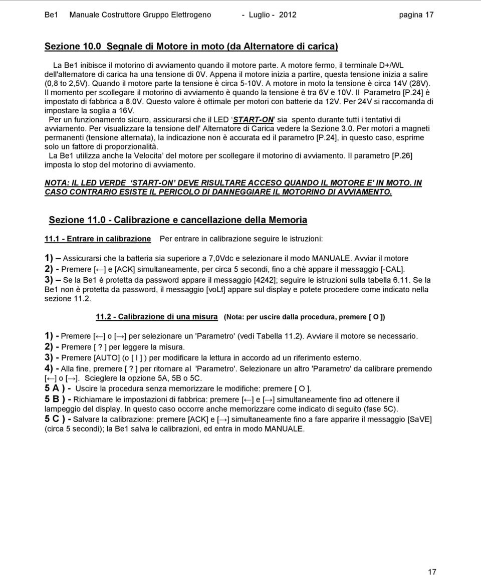 Quando il motore parte la tensione è circa 5-10V. A motore in moto la tensione è circa 14V (28V). Il momento per scollegare il motorino di avviamento è quando la tensione è tra 6V e 10V.