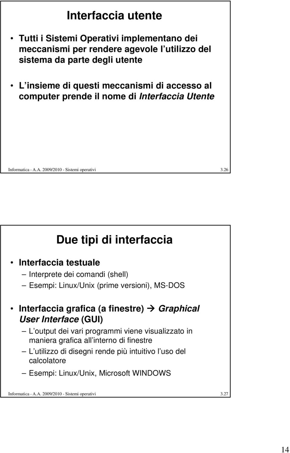 26 Interfaccia testuale Due tipi di interfaccia Interprete dei comandi (shell) Esempi: Linux/Unix i (prime versioni), i) MS-DOS Interfaccia grafica (a finestre) Graphical User