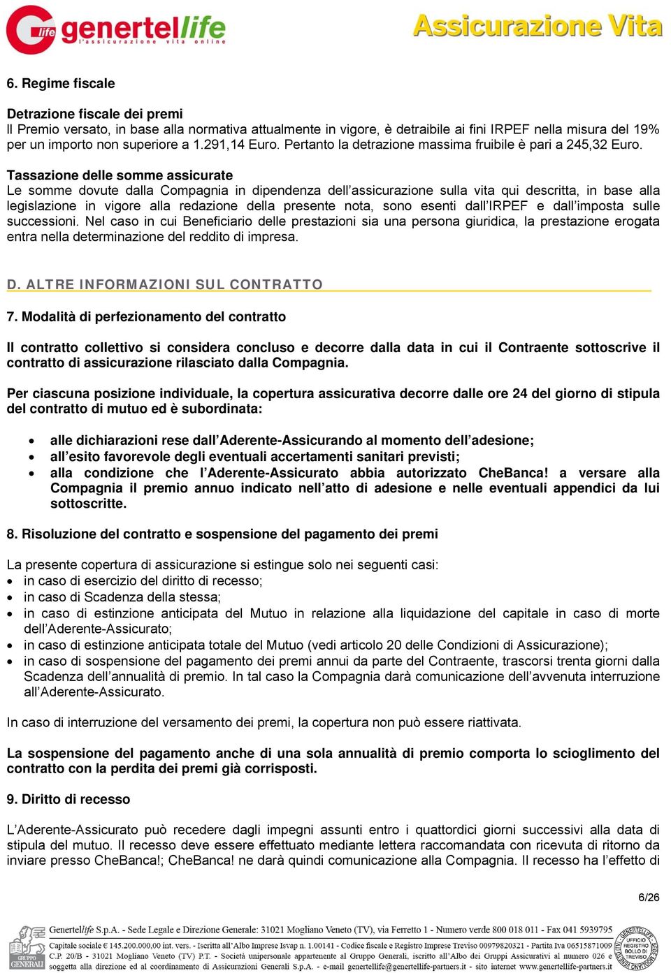 Tassazione delle somme assicurate Le somme dovute dalla Compagnia in dipendenza dell assicurazione sulla vita qui descritta, in base alla legislazione in vigore alla redazione della presente nota,