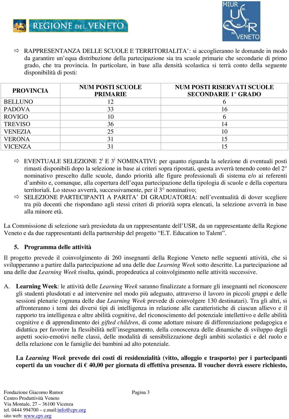 In particolare, in base alla densità scolastica si terrà conto della seguente disponibilità di posti: PROVINCIA NUM POSTI SCUOLE NUM POSTI RISERVATI SCUOLE PRIMARIE SECONDARIE 1 GRADO BELLUNO 12 6