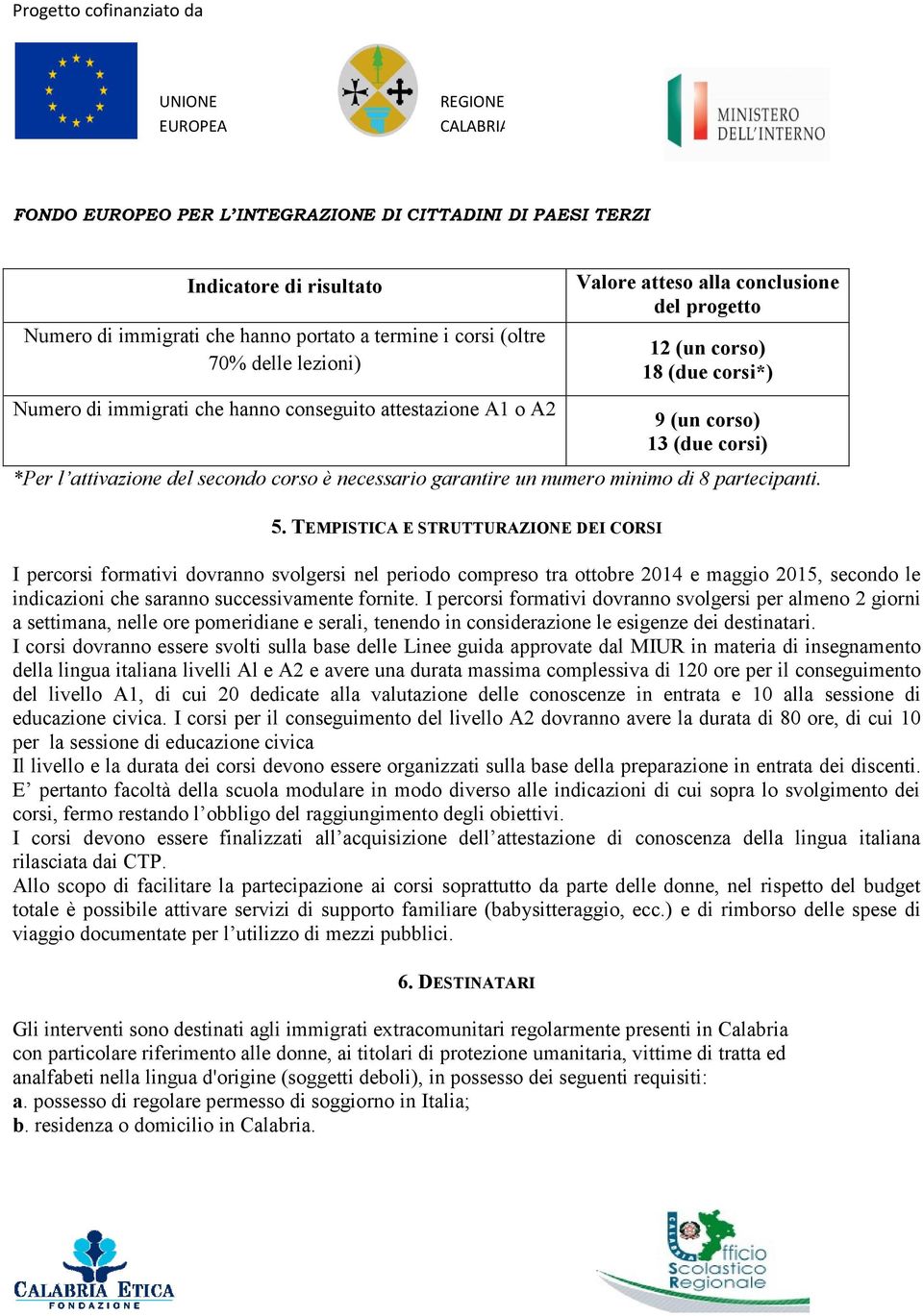 TEMPISTICA E STRUTTURAZIONE DEI CORSI I percorsi formativi dovranno svolgersi nel periodo compreso tra ottobre 2014 e maggio 2015, secondo le indicazioni che saranno successivamente fornite.