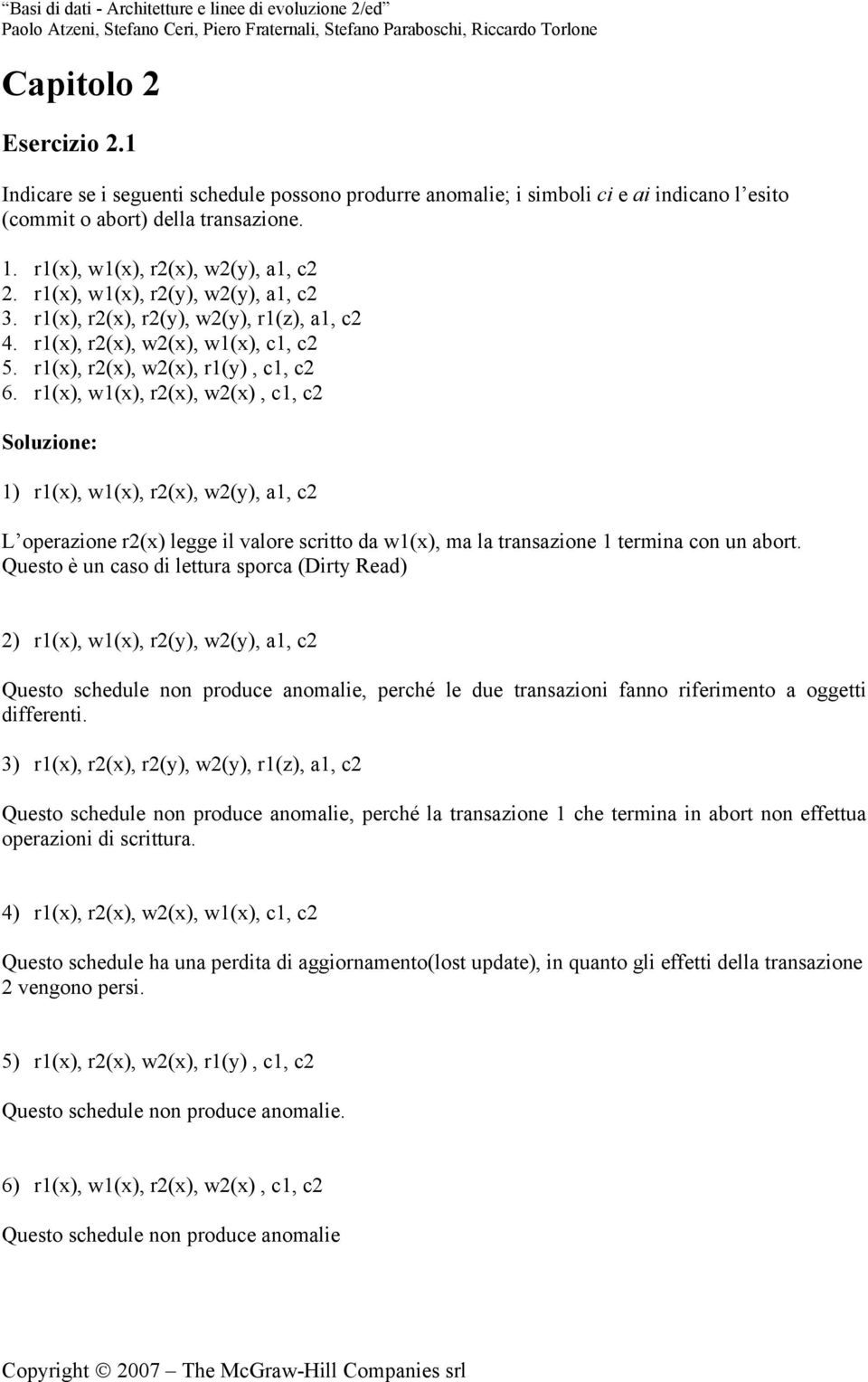 r1(x), w1(x), r2(x), w2(x), c1, c2 1) r1(x), w1(x), r2(x), w2(y), a1, c2 L operazione r2(x) legge il valore scritto da w1(x), ma la transazione 1 termina con un abort.