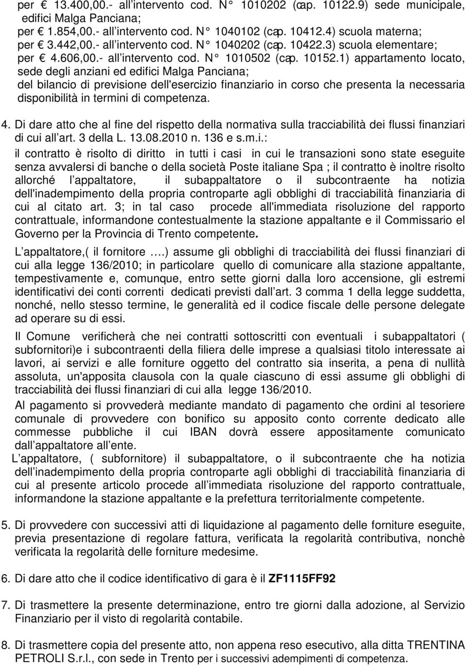 1) appartamento locato, sede degli anziani ed edifici Malga Panciana; del bilancio di previsione dell'esercizio finanziario in corso che presenta la necessaria disponibilità in termini di competenza.