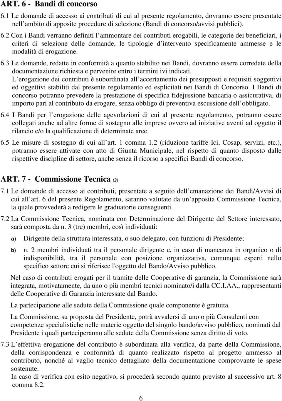 2 Con i Bandi verranno definiti l ammontare dei contributi erogabili, le categorie dei beneficiari, i criteri di selezione delle domande, le tipologie d intervento specificamente ammesse e le