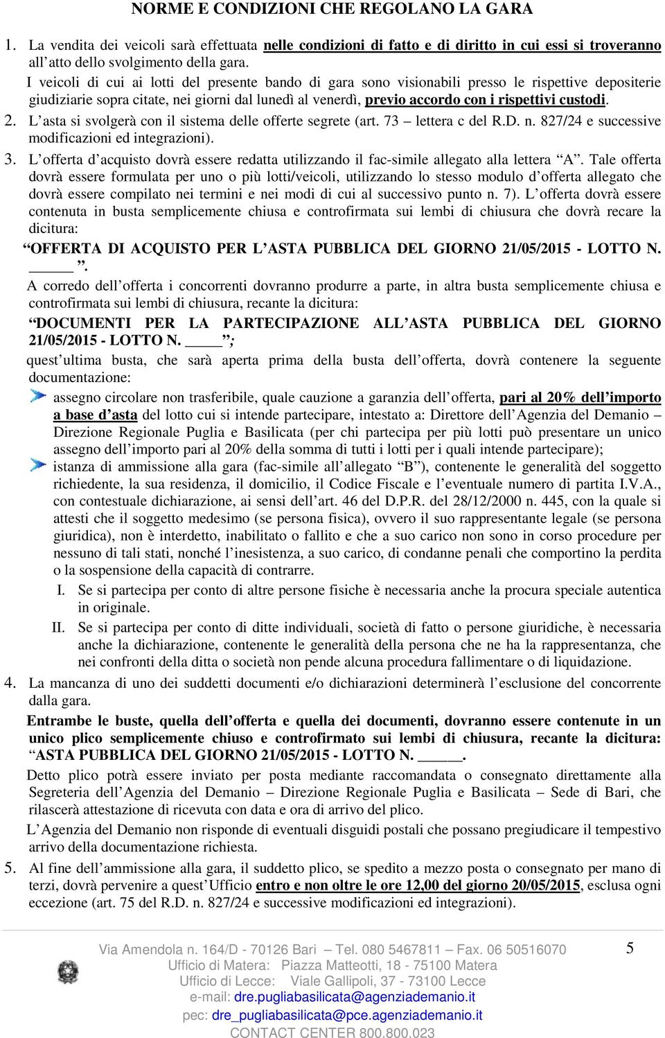 custodi. 2. L asta si svolgerà con il sistema delle offerte segrete (art. 73 lettera c del R.D. n. 827/24 e successive modificazioni ed integrazioni). 3.