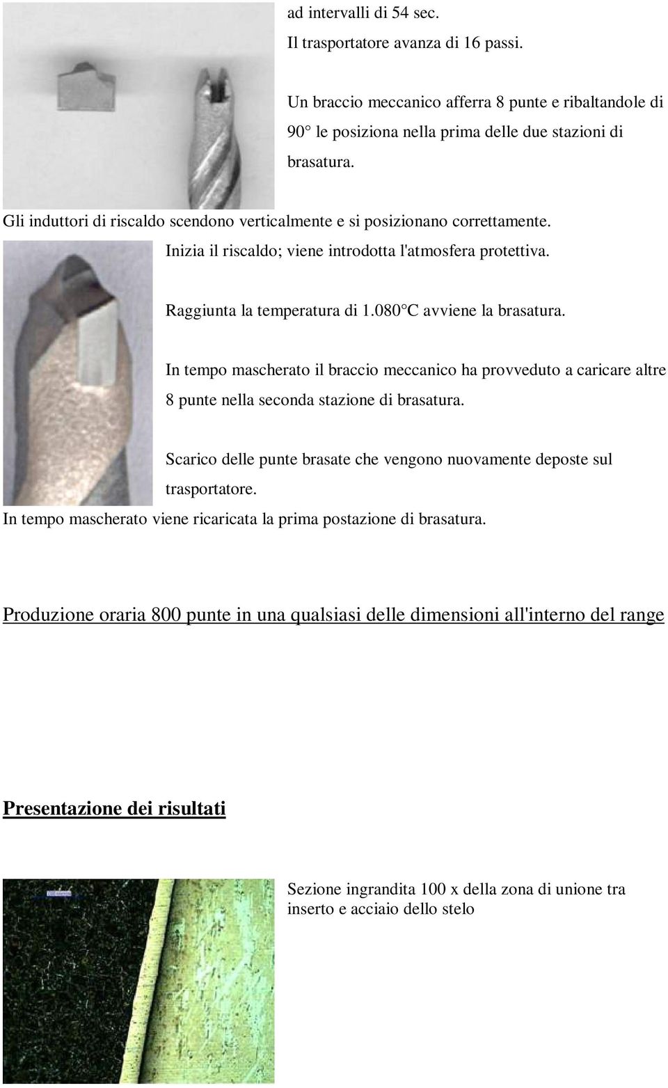 In tempo mascherato il braccio meccanico ha provveduto a caricare altre 8 punte nella seconda stazione di brasatura. Scarico delle punte brasate che vengono nuovamente deposte sul trasportatore.