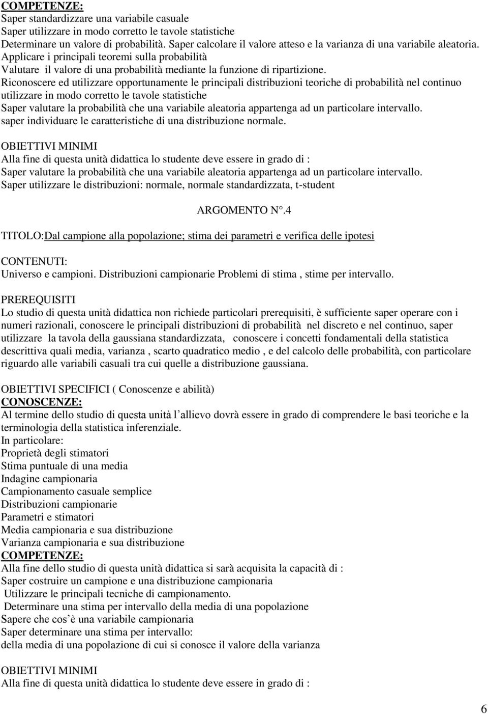 Riconoscere ed utilizzare opportunamente le principali distribuzioni teoriche di probabilità nel continuo utilizzare in modo corretto le tavole statistiche Saper valutare la probabilità che una